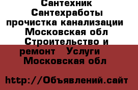 Сантехник Сантехработы прочистка канализации - Московская обл. Строительство и ремонт » Услуги   . Московская обл.